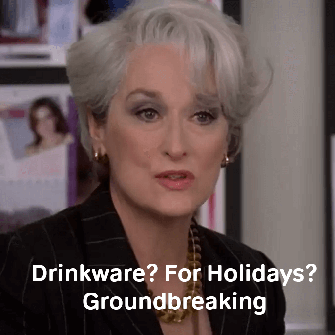 Drinkware for Holidays? Groundbreaking. (but really, it can be)